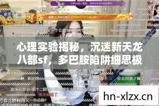 心理实验揭秘,沉迷新天龙八部sf,多巴胺陷阱细思极恐 心理实验揭秘,沉迷新天龙八部sf,多巴胺陷阱细思极恐