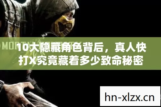 10大隐藏角色背后,真人快打X究竟藏着多少致命秘密? 10大隐藏角色背后,真人快打X究竟藏着多少致命秘密?
