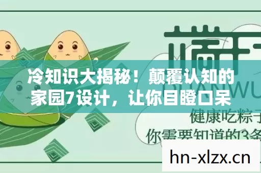 冷知识大揭秘!颠覆认知的家园7设计,让你目瞪口呆! 冷知识大揭秘!颠覆认知的家园7设计,让你目瞪口呆!