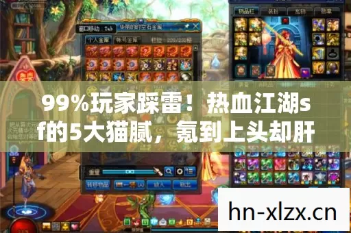 99%玩家踩雷!热血江湖sf的5大猫腻,氪到上头却肝到想哭 99%玩家踩雷!热血江湖sf的5大猫腻,氪到上头却肝到想哭