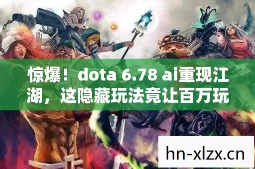 惊爆!dota 6.78 ai重现江湖,这隐藏玩法竟让百万玩家集体破防? 惊爆!dota 6.78 ai重现江湖,这隐藏玩法竟让百万玩家集体破防?