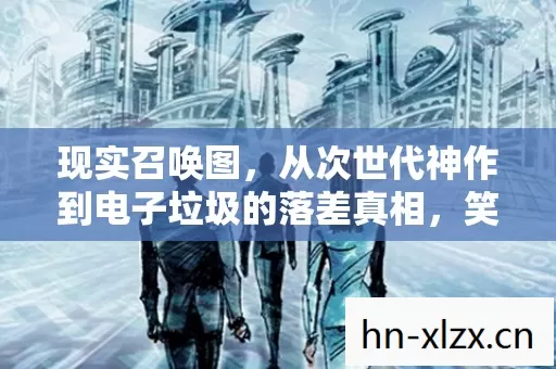 现实召唤图,从次世代神作到电子垃圾的落差真相,笑着笑着就哭了 现实召唤图,从次世代神作到电子垃圾的落差真相,笑着笑着就哭了