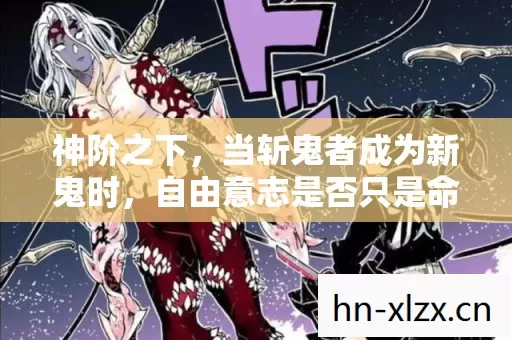 神阶之下,当斩鬼者成为新鬼时,自由意志是否只是命运递来的刀? 神阶之下,当斩鬼者成为新鬼时,自由意志是否只是命运递来的刀?