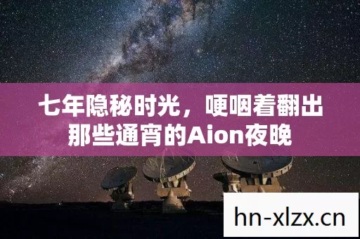 七年隐秘时光，哽咽着翻出那些通宵的Aion夜晚