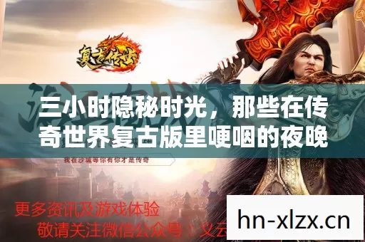 三小时隐秘时光，那些在传奇世界复古版里哽咽的夜晚