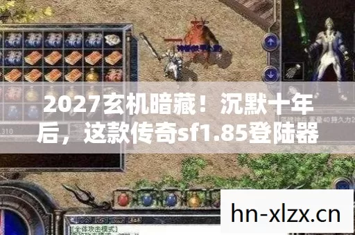 2027玄机暗藏!沉默十年后,这款传奇sf1.85登陆器让我顿悟人生 2027玄机暗藏!沉默十年后,这款传奇sf1.85登陆器让我顿悟人生