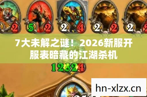 7大未解之谜!2026新服开服表暗藏的江湖杀机 7大未解之谜!2026新服开服表暗藏的江湖杀机