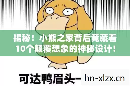 揭秘!小熊之家背后竟藏着10个颠覆想象的神秘设计! 揭秘!小熊之家背后竟藏着10个颠覆想象的神秘设计!