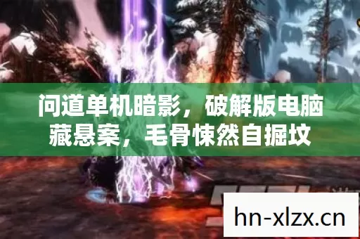 问道单机暗影，破解版电脑藏悬案，毛骨悚然自掘坟