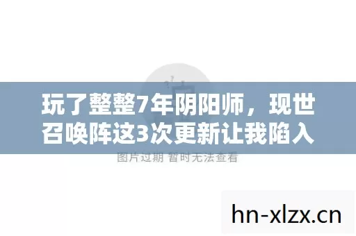 玩了整整7年阴阳师,现世召唤阵这3次更新让我陷入终极纠结! 玩了整整7年阴阳师,现世召唤阵这3次更新让我陷入终极纠结!