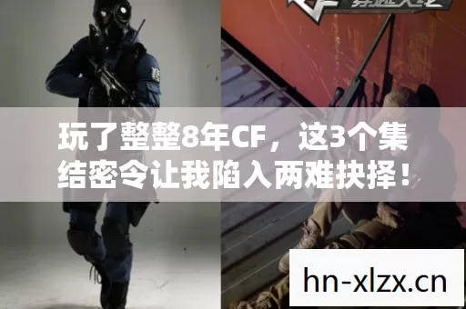 玩了整整8年CF,这3个集结密令让我陷入两难抉择! 玩了整整8年CF,这3个集结密令让我陷入两难抉择!