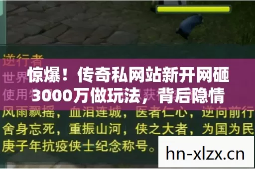 惊爆!传奇私网站新开网砸3000万做玩法,背后隐情让人吓一跳! 惊爆!传奇私网站新开网砸3000万做玩法,背后隐情让人吓一跳!