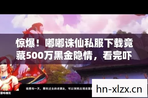 惊爆!嘟嘟诛仙私服下载竟藏500万黑金隐情,看完吓一跳! 惊爆!嘟嘟诛仙私服下载竟藏500万黑金隐情,看完吓一跳!