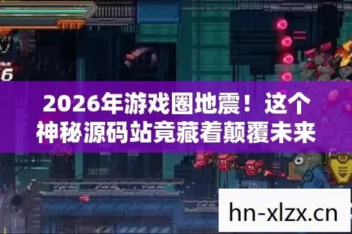 2026年游戏圈地震!这个神秘源码站竟藏着颠覆未来的黑科技? 2026年游戏圈地震!这个神秘源码站竟藏着颠覆未来的黑科技?