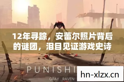 12年寻踪,安蕾尔照片背后的谜团,泪目见证游戏史诗 12年寻踪,安蕾尔照片背后的谜团,泪目见证游戏史诗