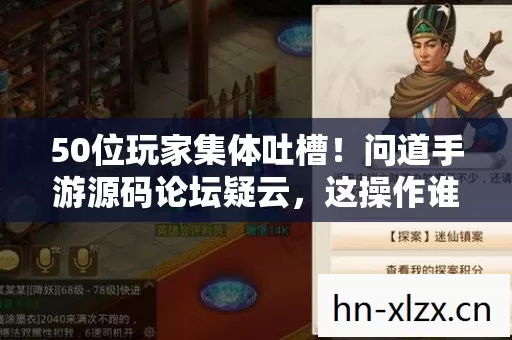 50位玩家集体吐槽!问道手游源码论坛疑云,这操作谁绷得住? 50位玩家集体吐槽!问道手游源码论坛疑云,这操作谁绷得住?
