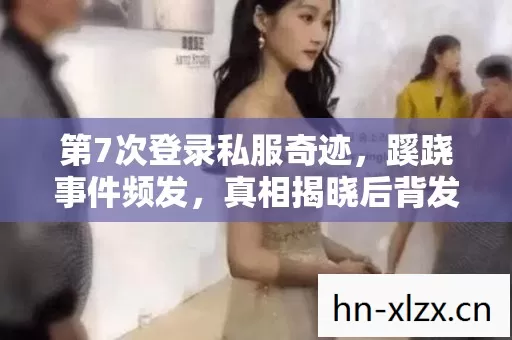 第7次登录私服奇迹,蹊跷事件频发,真相揭晓后背发凉! 第7次登录私服奇迹,蹊跷事件频发,真相揭晓后背发凉!