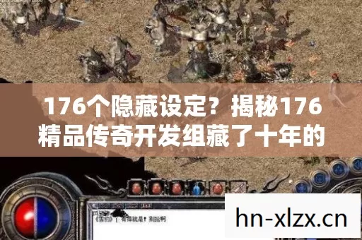 176个隐藏设定?揭秘176精品传奇开发组藏了十年的惊天秘密! 176个隐藏设定?揭秘176精品传奇开发组藏了十年的惊天秘密!