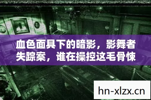 血色面具下的暗影，影舞者失踪案，谁在操控这毛骨悚然的悬案？