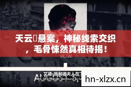 天云峠悬案,神秘线索交织,毛骨悚然真相待揭! 天云峠悬案,神秘线索交织,毛骨悚然真相待揭!