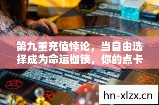 第九重充值悖论,当自由选择成为命运枷锁,你的点卡究竟为谁燃烧? 第九重充值悖论,当自由选择成为命运枷锁,你的点卡究竟为谁燃烧?