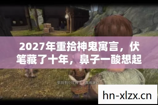 2027年重拾神鬼寓言,伏笔藏了十年,鼻子一酸想起你 2027年重拾神鬼寓言,伏笔藏了十年,鼻子一酸想起你
