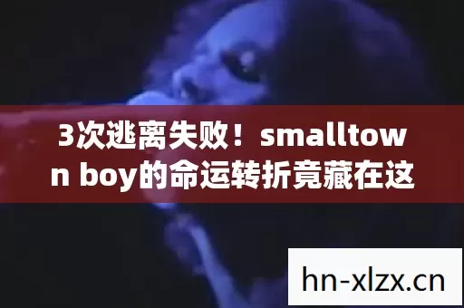 3次逃离失败!smalltown boy的命运转折竟藏在这封神秘信里? 3次逃离失败!smalltown boy的命运转折竟藏在这封神秘信里?