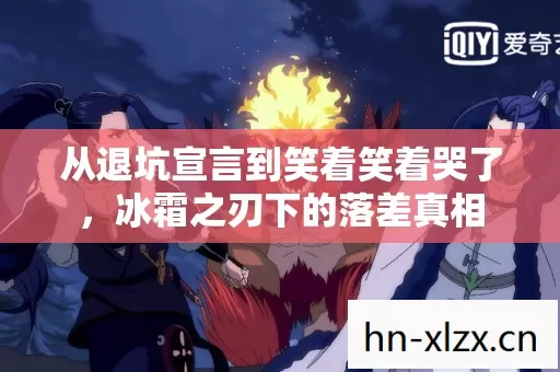 从退坑宣言到笑着笑着哭了,冰霜之刃下的落差真相 从退坑宣言到笑着笑着哭了,冰霜之刃下的落差真相