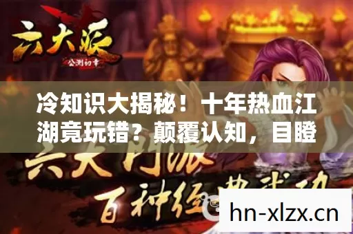 冷知识大揭秘!十年热血江湖竟玩错?颠覆认知,目瞪口呆! 冷知识大揭秘!十年热血江湖竟玩错?颠覆认知,目瞪口呆!