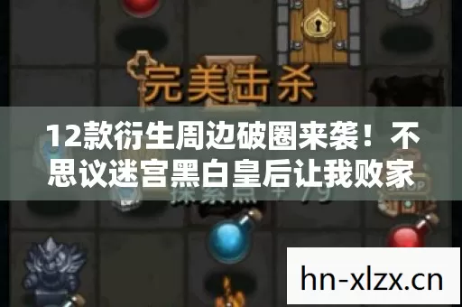 12款衍生周边破圈来袭!不思议迷宫黑白皇后让我败家到意想不到 12款衍生周边破圈来袭!不思议迷宫黑白皇后让我败家到意想不到