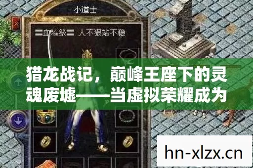 猎龙战记,巅峰王座下的灵魂废墟——当虚拟荣耀成为现实枷锁 猎龙战记,巅峰王座下的灵魂废墟——当虚拟荣耀成为现实枷锁