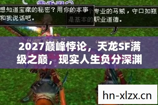 2027巅峰悖论,天龙SF满级之巅,现实人生负分深渊的灵魂震颤 2027巅峰悖论,天龙SF满级之巅,现实人生负分深渊的灵魂震颤