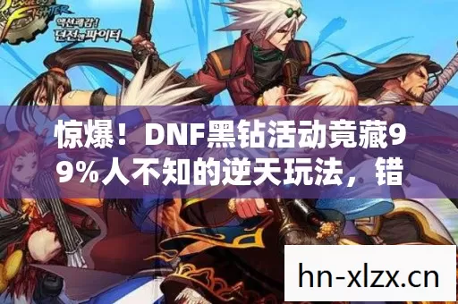 惊爆!DNF黑钻活动竟藏99%人不知的逆天玩法,错过再等十年! 惊爆!DNF黑钻活动竟藏99%人不知的逆天玩法,错过再等十年!