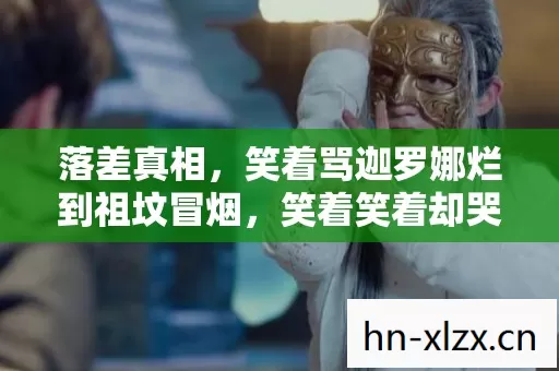 落差真相,笑着骂迦罗娜烂到祖坟冒烟,笑着笑着却哭了 落差真相,笑着骂迦罗娜烂到祖坟冒烟,笑着笑着却哭了