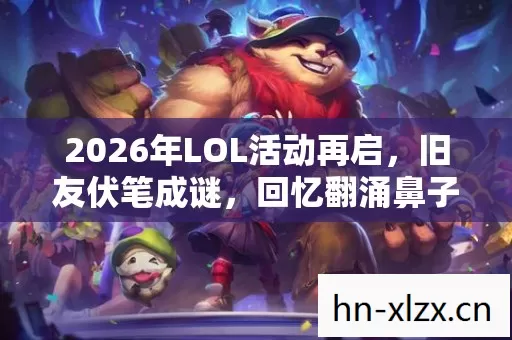 2026年LOL活动再启,旧友伏笔成谜,回忆翻涌鼻子一酸 2026年LOL活动再启,旧友伏笔成谜,回忆翻涌鼻子一酸