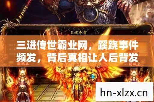 三进传世霸业网,蹊跷事件频发,背后真相让人后背发凉! 三进传世霸业网,蹊跷事件频发,背后真相让人后背发凉!