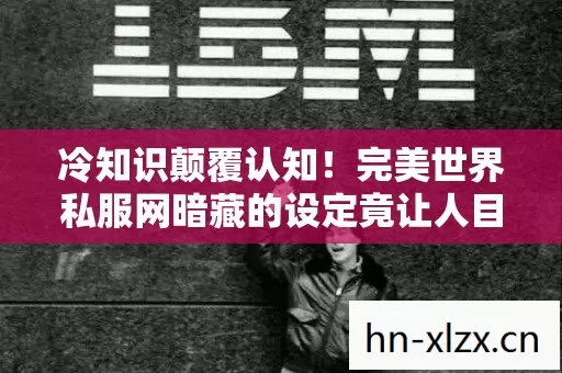 冷知识颠覆认知！完美世界私服网暗藏的设定竟让人目瞪口呆