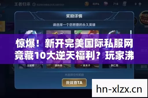 惊爆!新开完美国际私服网竟藏10大逆天福利?玩家沸腾了! 惊爆!新开完美国际私服网竟藏10大逆天福利?玩家沸腾了!