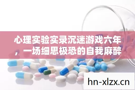 心理实验实录沉迷游戏六年，一场细思极恐的自我麻醉剂量实验