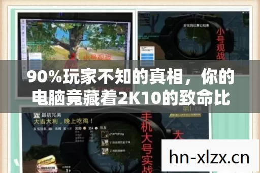 90%玩家不知的真相,你的电脑竟藏着2K10的致命比例陷阱?扎心了! 90%玩家不知的真相,你的电脑竟藏着2K10的致命比例陷阱?扎心了!