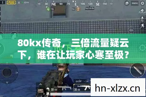 80kx传奇,三倍流量疑云下,谁在让玩家心寒至极? 80kx传奇,三倍流量疑云下,谁在让玩家心寒至极?