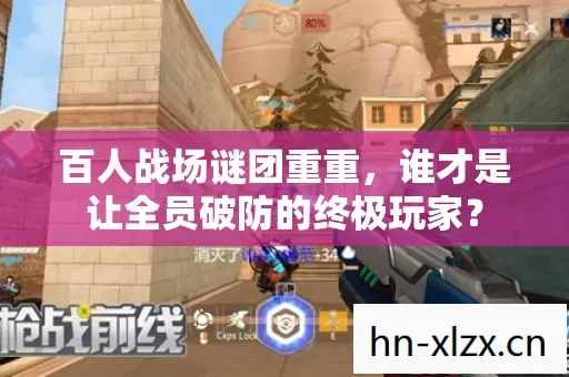 百人战场谜团重重,谁才是让全员破防的终极玩家? 百人战场谜团重重,谁才是让全员破防的终极玩家?