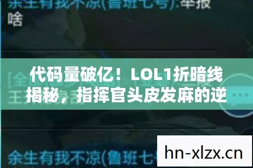 代码量破亿!LOL1折暗线揭秘,指挥官头皮发麻的逆袭真相 代码量破亿!LOL1折暗线揭秘,指挥官头皮发麻的逆袭真相