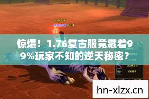 惊爆!1.76复古服竟藏着99%玩家不知的逆天秘密? 惊爆!1.76复古服竟藏着99%玩家不知的逆天秘密?