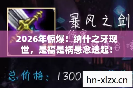 2026年惊爆!纳什之牙现世,是福是祸悬念迭起! 2026年惊爆!纳什之牙现世,是福是祸悬念迭起!