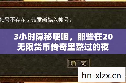 3小时隐秘哽咽,那些在20无限货币传奇里熬过的夜 3小时隐秘哽咽,那些在20无限货币传奇里熬过的夜