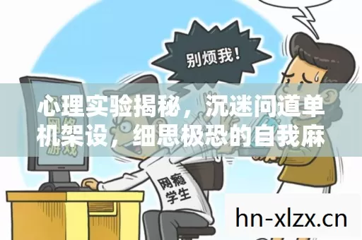 心理实验揭秘,沉迷问道单机架设,细思极恐的自我麻醉之旅 心理实验揭秘,沉迷问道单机架设,细思极恐的自我麻醉之旅