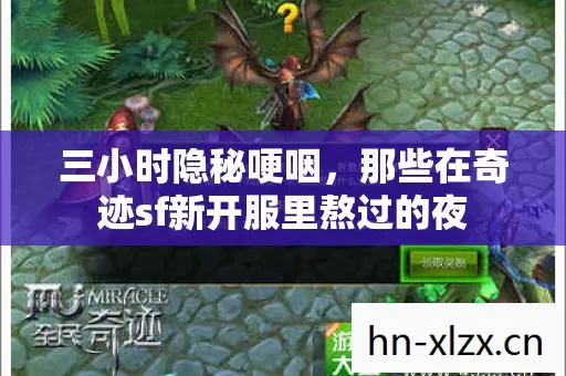 三小时隐秘哽咽,那些在奇迹sf新开服里熬过的夜 三小时隐秘哽咽,那些在奇迹sf新开服里熬过的夜