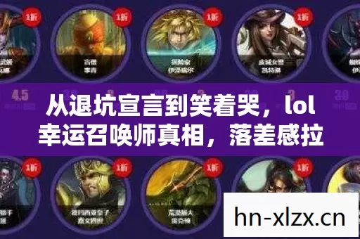 从退坑宣言到笑着哭,lol幸运召唤师真相,落差感拉满! 从退坑宣言到笑着哭,lol幸运召唤师真相,落差感拉满!