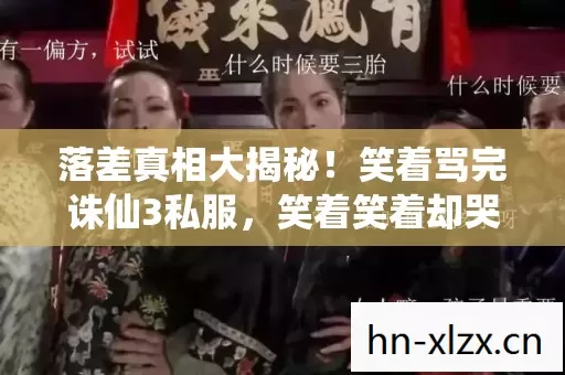 落差真相大揭秘!笑着骂完诛仙3私服,笑着笑着却哭了 落差真相大揭秘!笑着骂完诛仙3私服,笑着笑着却哭了
